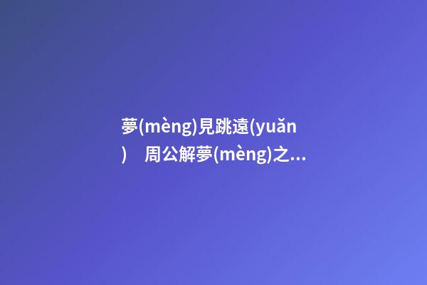夢(mèng)見跳遠(yuǎn)　周公解夢(mèng)之夢(mèng)到跳遠(yuǎn)